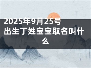 2025年9月25号出生丁姓宝宝取名叫什么