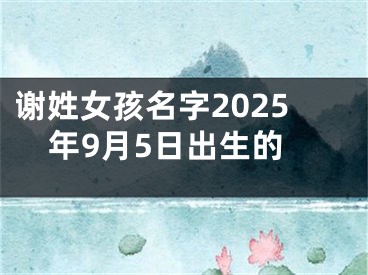 谢姓女孩名字2025年9月5日出生的