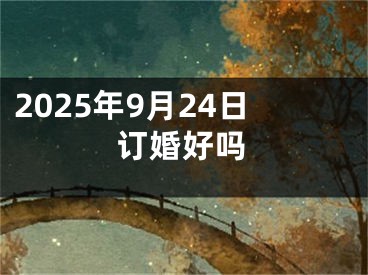 2025年9月24日订婚好吗