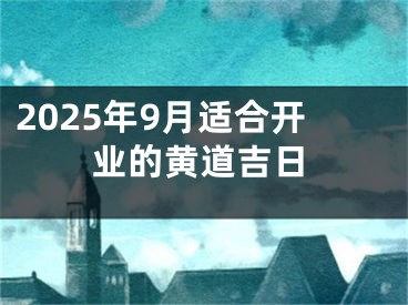 2025年9月适合开业的黄道吉日
