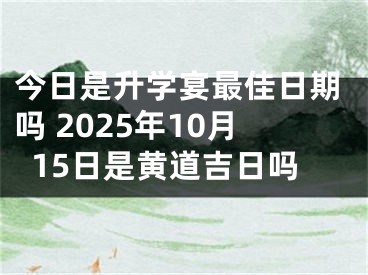 今日是升学宴最佳日期吗 2025年10月15日是黄道吉日吗