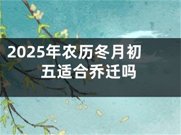 2025年农历冬月初五适合乔迁吗
