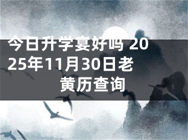 今日升学宴好吗 2025年11月30日老黄历查询