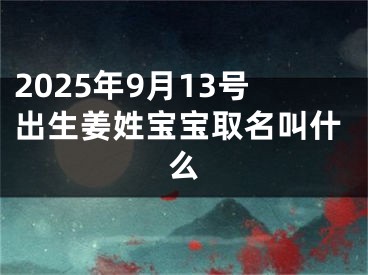 2025年9月13号出生姜姓宝宝取名叫什么
