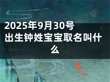 2025年9月30号出生钟姓宝宝取名叫什么