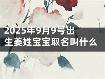 2025年9月9号出生姜姓宝宝取名叫什么