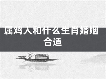 属鸡人和什么生肖婚姻合适