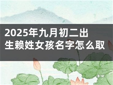 2025年九月初二出生赖姓女孩名字怎么取