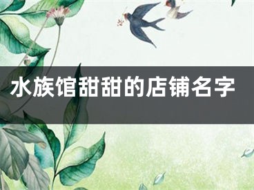水族馆甜甜的店铺名字