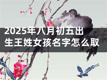 2025年八月初五出生王姓女孩名字怎么取