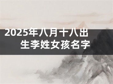 2025年八月十八出生李姓女孩名字