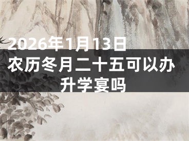 2026年1月13日农历冬月二十五可以办升学宴吗