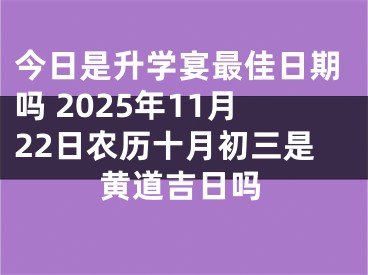 今日是升学宴最佳日期吗 2025年11月22日农历十月初三是黄道吉日吗