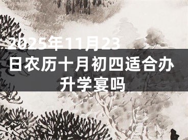 2025年11月23日农历十月初四适合办升学宴吗