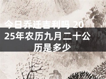 今日乔迁吉利吗 2025年农历九月二十公历是多少