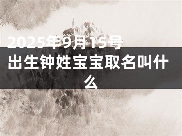 2025年9月15号出生钟姓宝宝取名叫什么