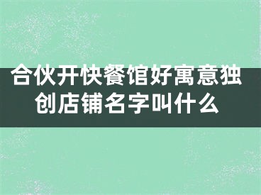 合伙开快餐馆好寓意独创店铺名字叫什么