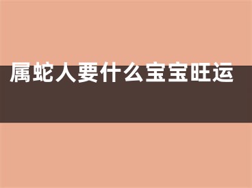 属蛇人要什么宝宝旺运 