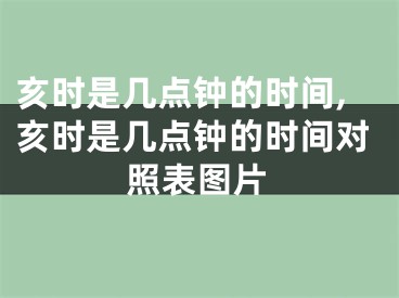 亥时是几点钟的时间,亥时是几点钟的时间对照表图片
