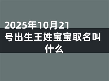 2025年10月21号出生王姓宝宝取名叫什么