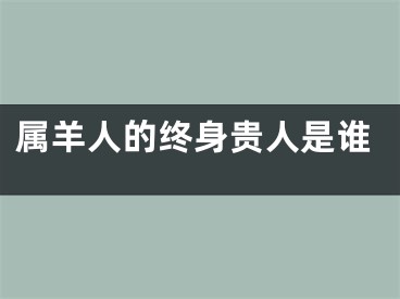 属羊人的终身贵人是谁