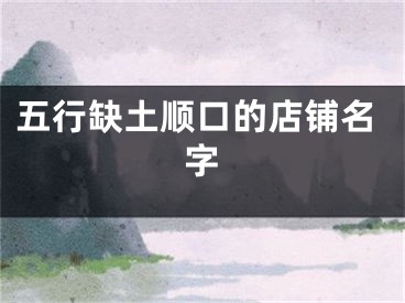 五行缺土顺口的店铺名字