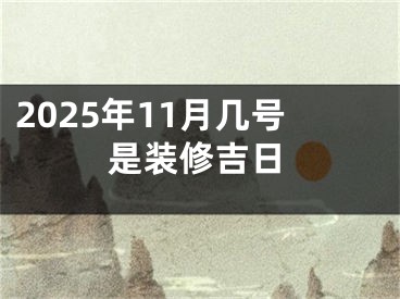 2025年11月几号是装修吉日