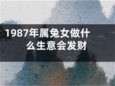 1987年属兔女做什么生意会发财