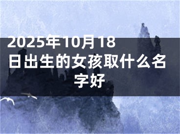 2025年10月18日出生的女孩取什么名字好