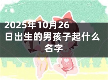 2025年10月26日出生的男孩子起什么名字