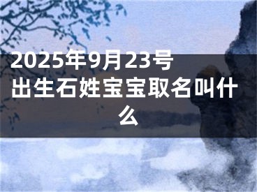 2025年9月23号出生石姓宝宝取名叫什么