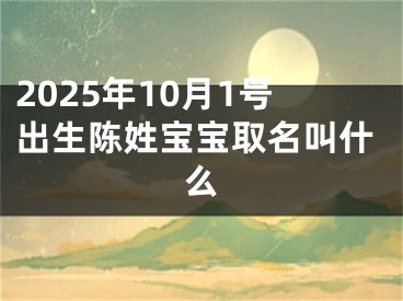 2025年10月1号出生陈姓宝宝取名叫什么