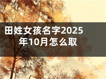 田姓女孩名字2025年10月怎么取