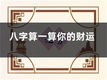 八字算一算你的财运