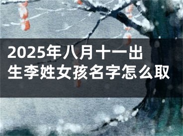 2025年八月十一出生李姓女孩名字怎么取