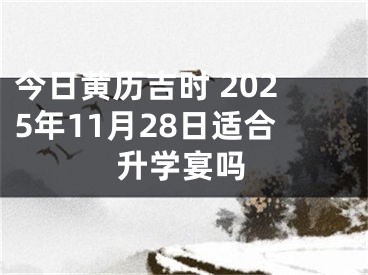 今日黄历吉时 2025年11月28日适合升学宴吗