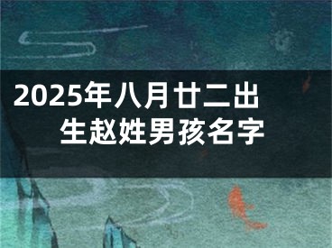 2025年八月廿二出生赵姓男孩名字