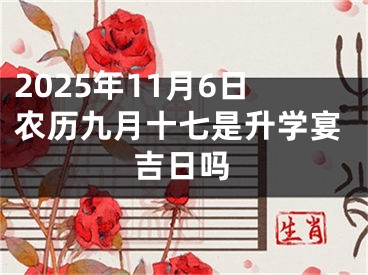 2025年11月6日农历九月十七是升学宴吉日吗