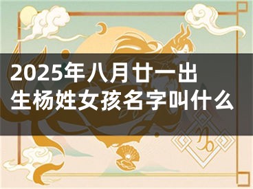 2025年八月廿一出生杨姓女孩名字叫什么