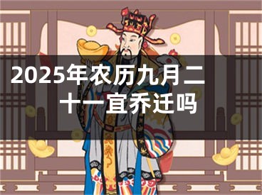 2025年农历九月二十一宜乔迁吗
