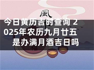 今日黄历吉时查询 2025年农历九月廿五是办满月酒吉日吗