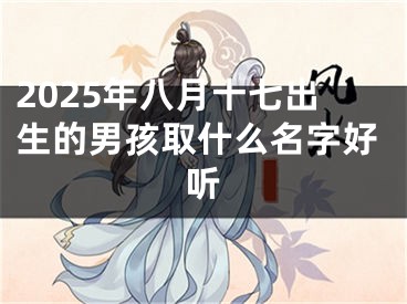 2025年八月十七出生的男孩取什么名字好听