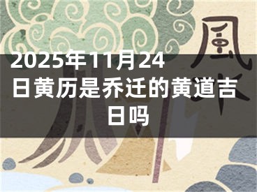 2025年11月24日黄历是乔迁的黄道吉日吗