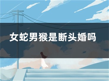 女蛇男猴是断头婚吗