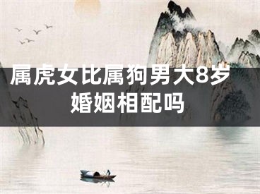 属虎女比属狗男大8岁婚姻相配吗