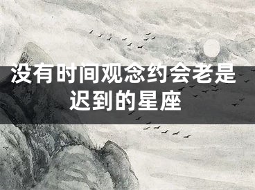 没有时间观念约会老是迟到的星座