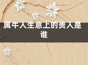 属牛人生意上的贵人是谁