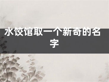 水饺馆取一个新奇的名字