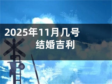 2025年11月几号结婚吉利