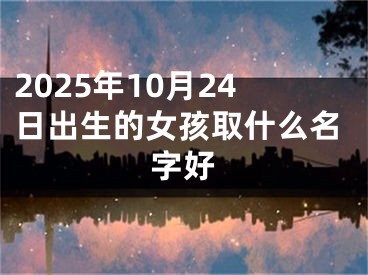 2025年10月24日出生的女孩取什么名字好